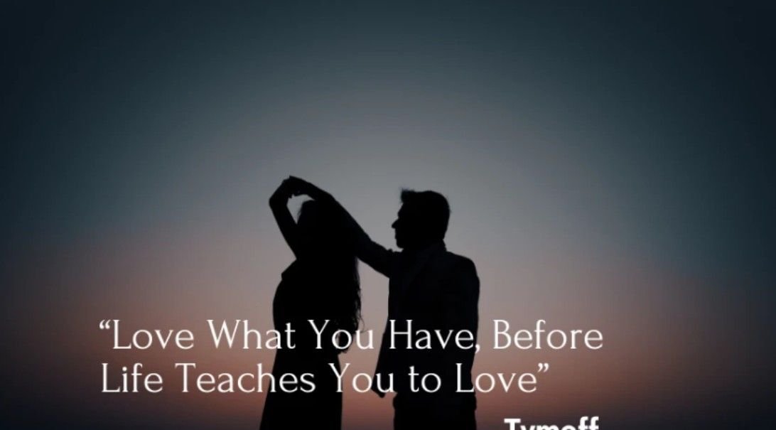 Love What You Have, Before Life Teaches You to Love – Tymoff